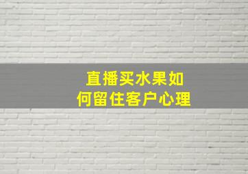 直播买水果如何留住客户心理