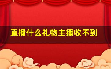 直播什么礼物主播收不到