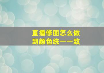 直播修图怎么做到颜色统一一致