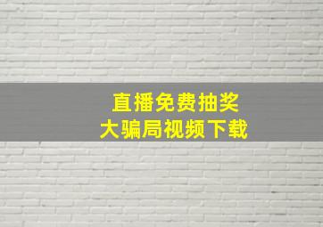 直播免费抽奖大骗局视频下载