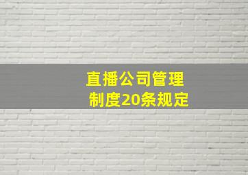 直播公司管理制度20条规定