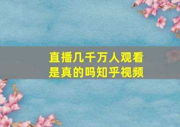 直播几千万人观看是真的吗知乎视频