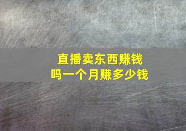 直播卖东西赚钱吗一个月赚多少钱