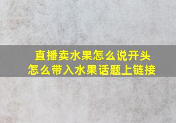 直播卖水果怎么说开头怎么带入水果话题上链接