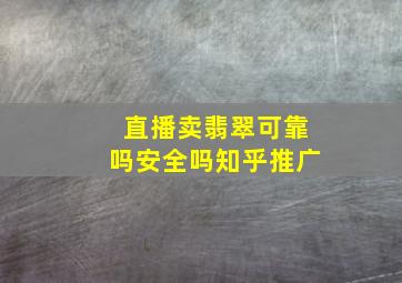 直播卖翡翠可靠吗安全吗知乎推广