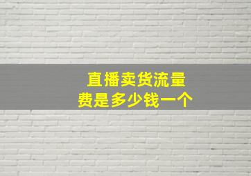 直播卖货流量费是多少钱一个