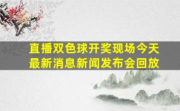 直播双色球开奖现场今天最新消息新闻发布会回放