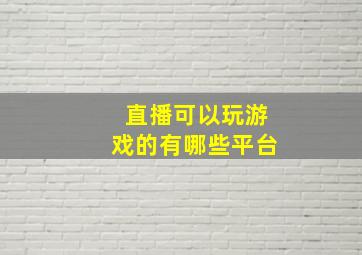 直播可以玩游戏的有哪些平台