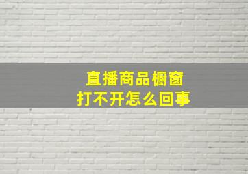 直播商品橱窗打不开怎么回事