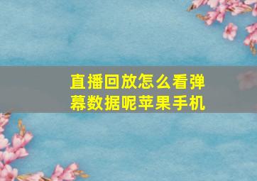 直播回放怎么看弹幕数据呢苹果手机