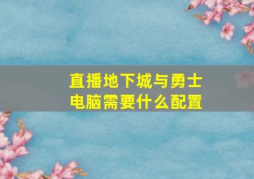 直播地下城与勇士电脑需要什么配置