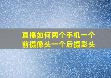 直播如何两个手机一个前摄像头一个后摄影头