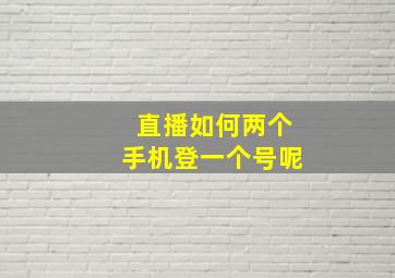 直播如何两个手机登一个号呢