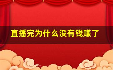 直播完为什么没有钱赚了