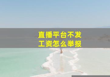 直播平台不发工资怎么举报