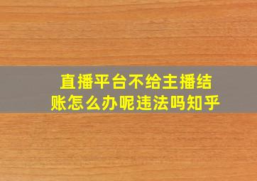 直播平台不给主播结账怎么办呢违法吗知乎