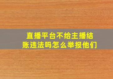 直播平台不给主播结账违法吗怎么举报他们