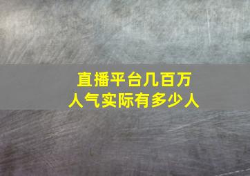 直播平台几百万人气实际有多少人