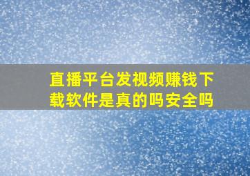 直播平台发视频赚钱下载软件是真的吗安全吗