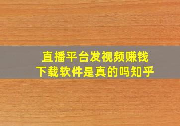 直播平台发视频赚钱下载软件是真的吗知乎