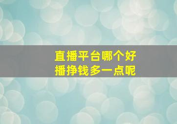 直播平台哪个好播挣钱多一点呢