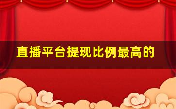 直播平台提现比例最高的