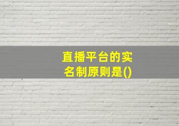 直播平台的实名制原则是()