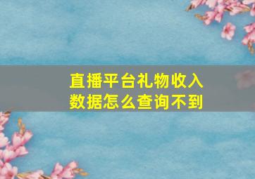 直播平台礼物收入数据怎么查询不到