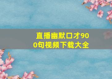 直播幽默口才900句视频下载大全