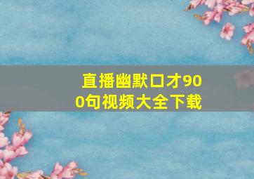 直播幽默口才900句视频大全下载