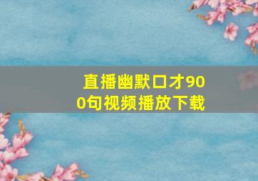 直播幽默口才900句视频播放下载