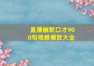 直播幽默口才900句视频播放大全