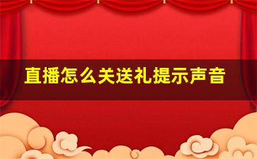 直播怎么关送礼提示声音