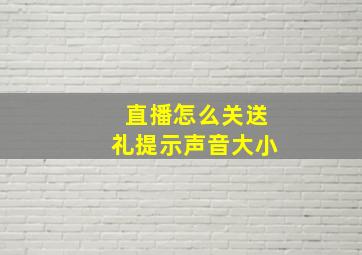 直播怎么关送礼提示声音大小