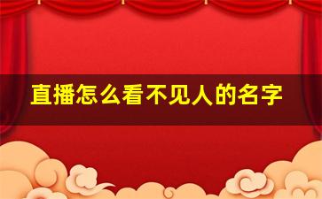 直播怎么看不见人的名字