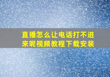 直播怎么让电话打不进来呢视频教程下载安装