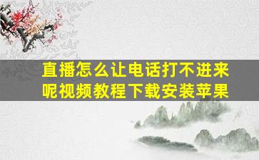 直播怎么让电话打不进来呢视频教程下载安装苹果