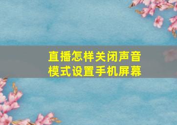 直播怎样关闭声音模式设置手机屏幕