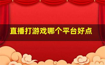 直播打游戏哪个平台好点