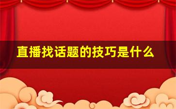 直播找话题的技巧是什么