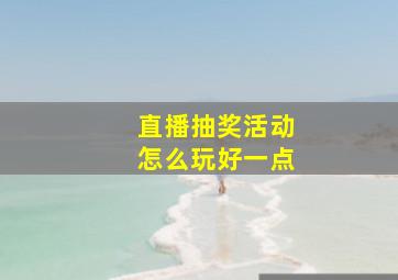 直播抽奖活动怎么玩好一点