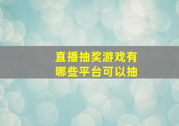 直播抽奖游戏有哪些平台可以抽