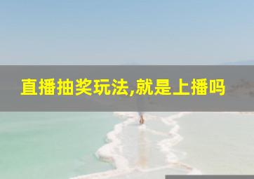 直播抽奖玩法,就是上播吗