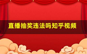 直播抽奖违法吗知乎视频