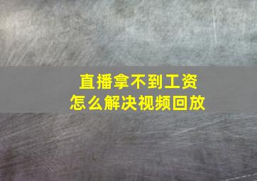 直播拿不到工资怎么解决视频回放