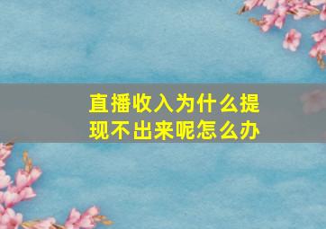 直播收入为什么提现不出来呢怎么办