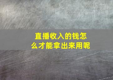 直播收入的钱怎么才能拿出来用呢