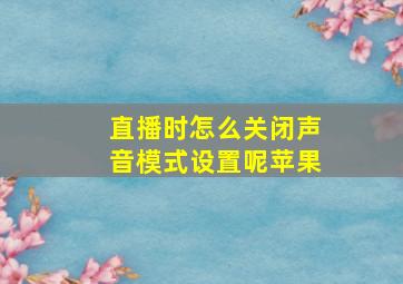 直播时怎么关闭声音模式设置呢苹果