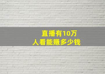 直播有10万人看能赚多少钱