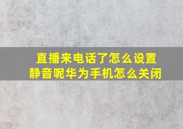 直播来电话了怎么设置静音呢华为手机怎么关闭